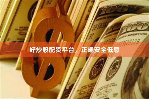 好炒股配资平台，正规安全低息