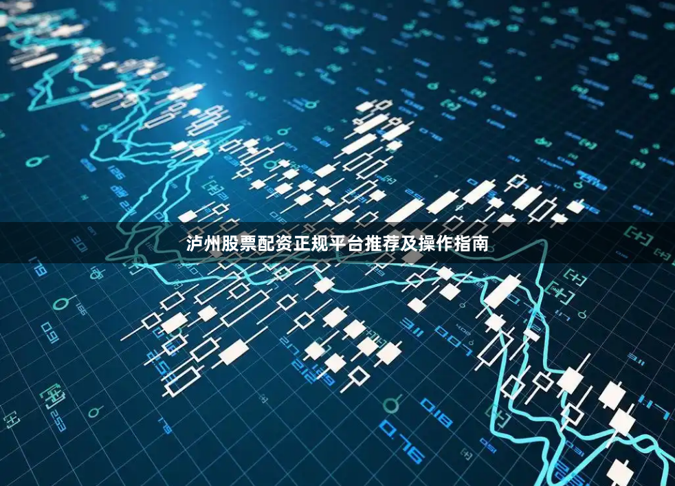 泸州股票配资正规平台推荐及操作指南