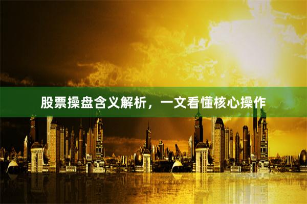 股票操盘含义解析，一文看懂核心操作