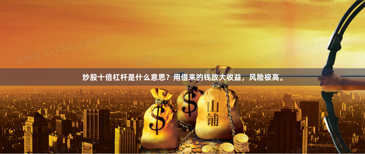 炒股十倍杠杆是什么意思？用借来的钱放大收益，风险极高。