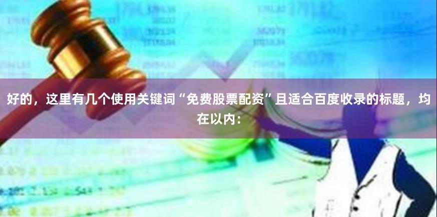 好的，这里有几个使用关键词“免费股票配资”且适合百度收录的标题，均在以内：